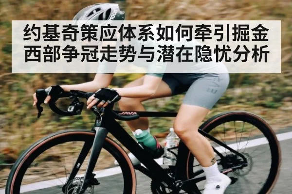 约基奇策应体系如何牵引掘金西部争冠走势与潜在隐忧分析