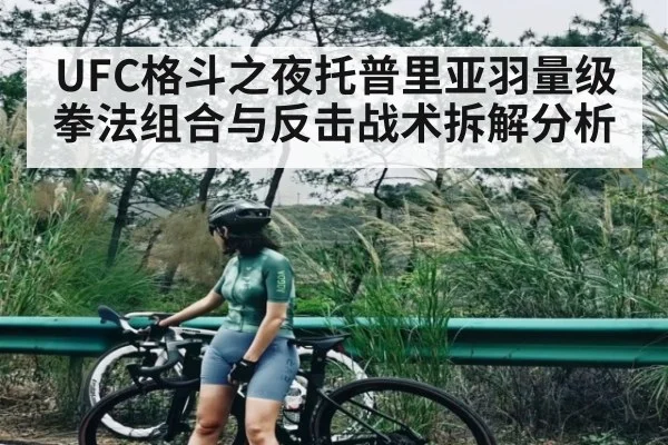 UFC格斗之夜托普里亚羽量级拳法组合与反击战术拆解分析
